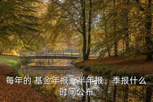 每年的 基金年報(bào)、半年報(bào)、季報(bào)什么時(shí)間公布