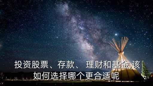  投資股票、存款、 理財和基金,該如何選擇哪個更合適呢