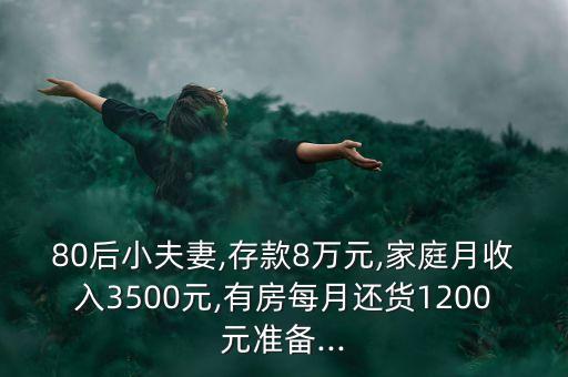 80后小夫妻,存款8萬(wàn)元,家庭月收入3500元,有房每月還貨1200元準(zhǔn)備...