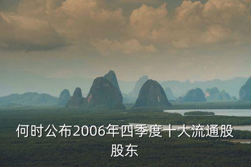 何時(shí)公布2006年四季度十大流通股股東