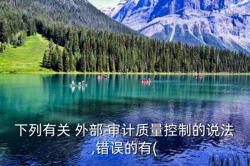 下列有關(guān) 外部 審計(jì)質(zhì)量控制的說(shuō)法,錯(cuò)誤的有(