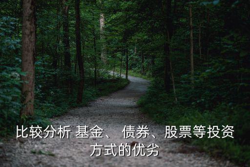 比較分析 基金、 債券、股票等投資方式的優(yōu)劣