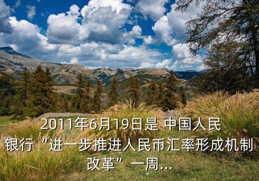  2011年6月19日是 中國人民銀行“進(jìn)一步推進(jìn)人民幣匯率形成機制改革”一周...