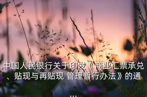 中國(guó)人民銀行關(guān)于印發(fā)《商業(yè)匯票承兌、貼現(xiàn)與再貼現(xiàn) 管理暫行辦法》的通...