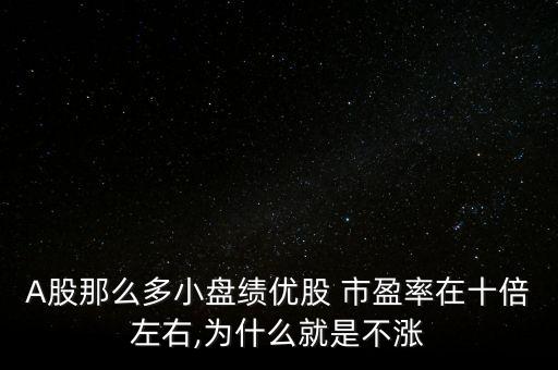 A股那么多小盤績優(yōu)股 市盈率在十倍左右,為什么就是不漲
