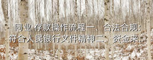  同業(yè) 存款操作流程一、合法合規(guī):符合人民銀行文件精神二、資金來...