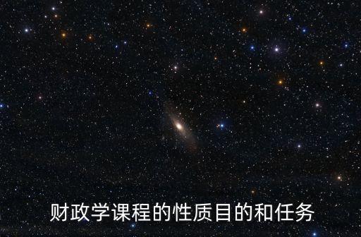  財政學(xué)課程的性質(zhì)目的和任務(wù)