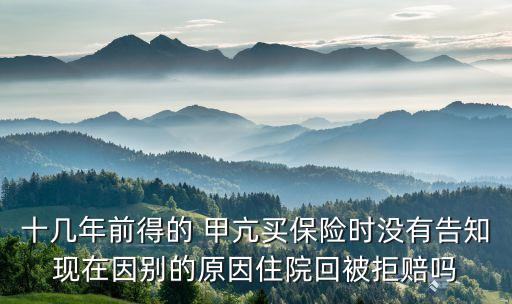 十幾年前得的 甲亢買(mǎi)保險(xiǎn)時(shí)沒(méi)有告知現(xiàn)在因別的原因住院回被拒賠嗎