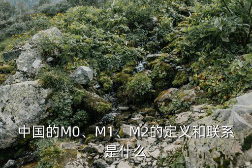 中國(guó)的M0、M1、M2的定義和聯(lián)系是什么