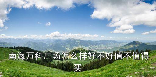  南海萬科廣場(chǎng)怎么樣好不好值不值得買