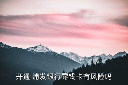 開通 浦發(fā)銀行零錢卡有風(fēng)險嗎