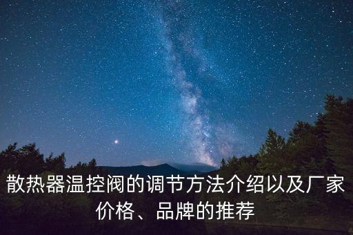 散熱器溫控閥的調節(jié)方法介紹以及廠家價格、品牌的推薦