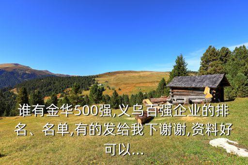 誰有金華500強(qiáng),義烏百強(qiáng)企業(yè)的排名、名單,有的發(fā)給我下謝謝,資料好可以...