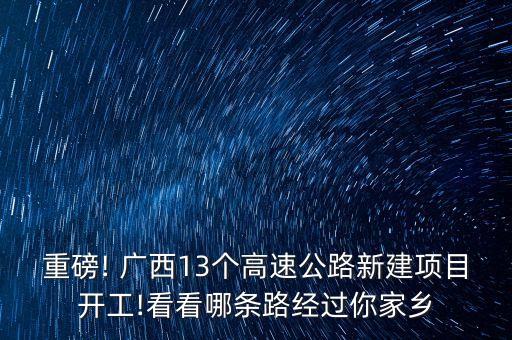 重磅! 廣西13個(gè)高速公路新建項(xiàng)目開工!看看哪條路經(jīng)過(guò)你家鄉(xiāng)