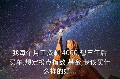 我每個(gè)月工資剩 4000,想三年后買車,想定投點(diǎn)指數(shù) 基金,我該買什么樣的好...