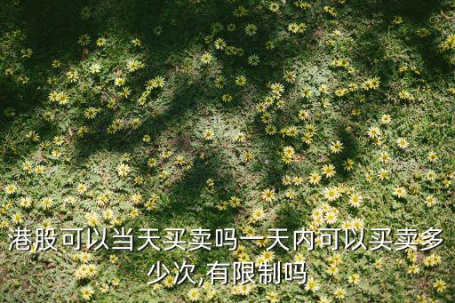 港股可以當(dāng)天買(mǎi)賣嗎一天內(nèi)可以買(mǎi)賣多少次,有限制嗎