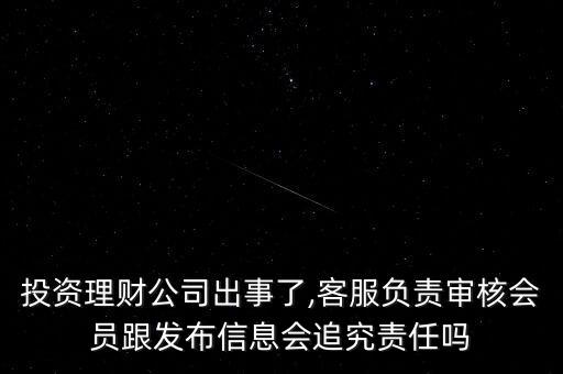 投資理財公司出事了,客服負(fù)責(zé)審核會員跟發(fā)布信息會追究責(zé)任嗎