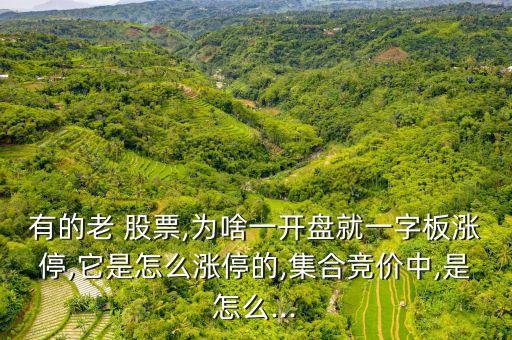 有的老 股票,為啥一開盤就一字板漲停,它是怎么漲停的,集合競價(jià)中,是怎么...