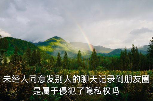 未經人同意發(fā)別人的聊天記錄到朋友圈是屬于侵犯了隱私權嗎