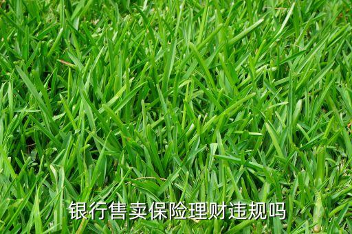  銀行售賣保險(xiǎn)理財(cái)違規(guī)嗎