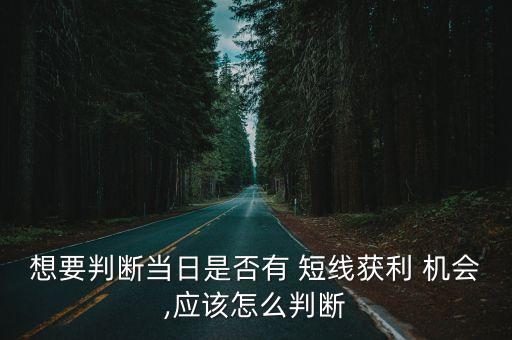 想要判斷當日是否有 短線獲利 機會,應(yīng)該怎么判斷