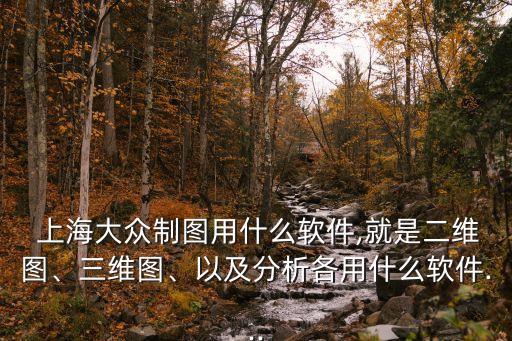  上海大眾制圖用什么軟件,就是二維圖、三維圖、以及分析各用什么軟件...