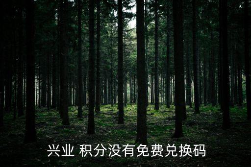  興業(yè) 積分沒有免費(fèi)兌換碼