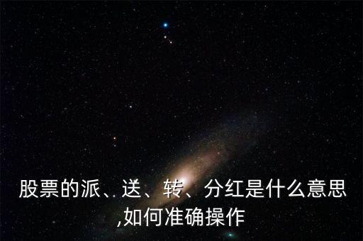  股票的派、送、轉(zhuǎn)、分紅是什么意思,如何準(zhǔn)確操作