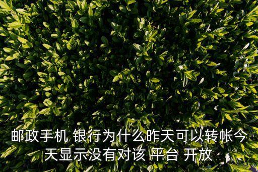 郵政手機(jī) 銀行為什么昨天可以轉(zhuǎn)帳今天顯示沒(méi)有對(duì)該 平臺(tái) 開(kāi)放