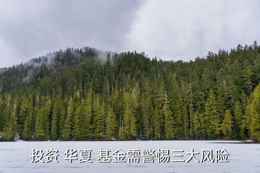 投資 華夏 基金需警惕三大風險