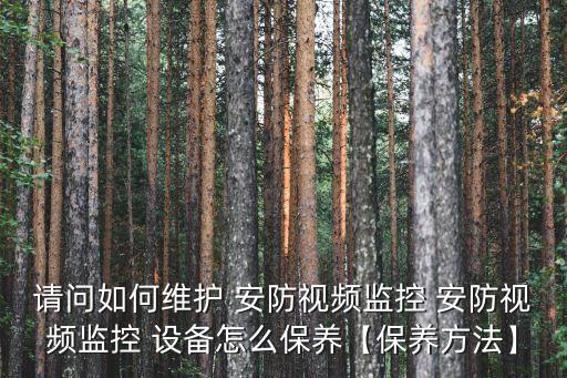 請(qǐng)問(wèn)如何維護(hù) 安防視頻監(jiān)控 安防視頻監(jiān)控 設(shè)備怎么保養(yǎng)【保養(yǎng)方法】