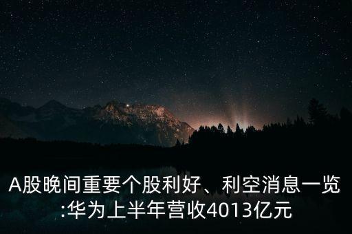 A股晚間重要個(gè)股利好、利空消息一覽:華為上半年?duì)I收4013億元