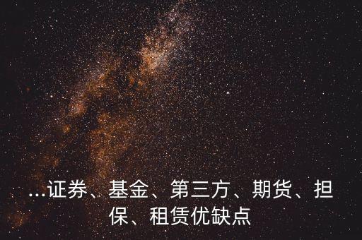 ...證券、基金、第三方、期貨、擔(dān)保、租賃優(yōu)缺點(diǎn)