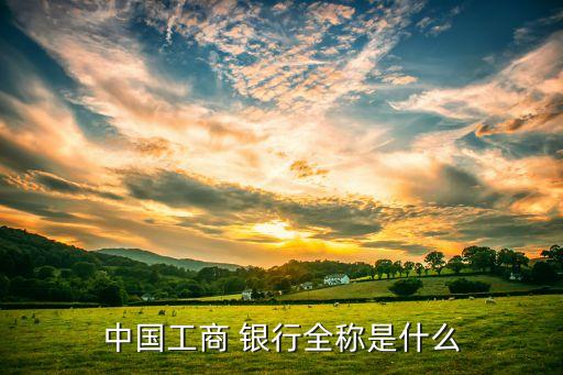 中國(guó)工商 銀行全稱(chēng)是什么