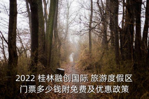 2022 桂林融創(chuàng)國(guó)際 旅游度假區(qū)門票多少錢附免費(fèi)及優(yōu)惠政策
