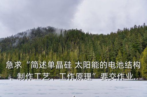 急求“簡述單晶硅 太陽能的電池結構、制作工藝、工作原理”要交作業(yè)...