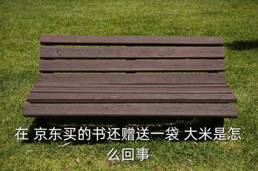 在 京東買的書(shū)還贈(zèng)送一袋 大米是怎么回事