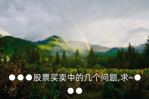 ●●●股票買(mǎi)賣中的幾個(gè)問(wèn)題,求~●●●