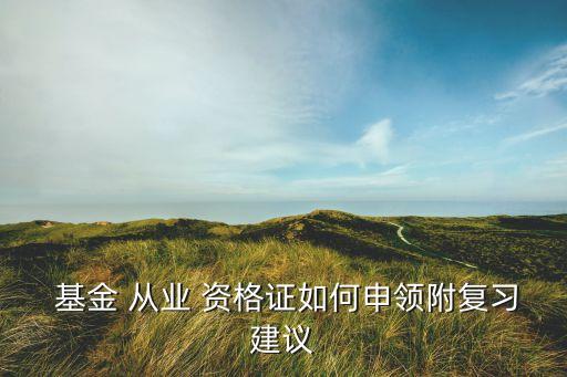  基金 從業(yè) 資格證如何申領(lǐng)附復習建議