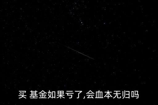 買 基金如果虧了,會(huì)血本無歸嗎