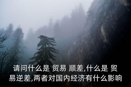 請(qǐng)問什么是 貿(mào)易 順差,什么是 貿(mào)易逆差,兩者對(duì)國(guó)內(nèi)經(jīng)濟(jì)有什么影響
