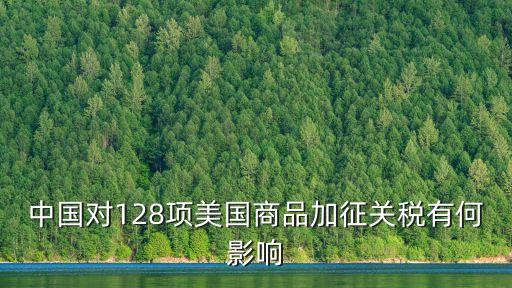 中國對128項(xiàng)美國商品加征關(guān)稅有何影響