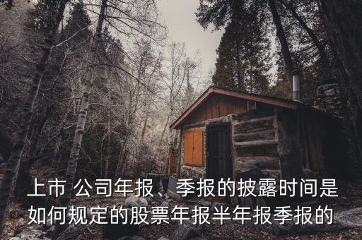  上市 公司年報、季報的披露時間是如何規(guī)定的股票年報半年報季報的