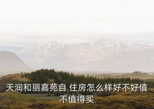 天潤和麗嘉苑自 住房怎么樣好不好值不值得買