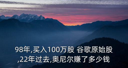 98年,買入100萬(wàn)股 谷歌原始股,22年過(guò)去,奧尼爾賺了多少錢