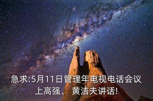 急求:5月11日管理年電視電話會(huì)議上高強(qiáng)、 黃潔夫講話!