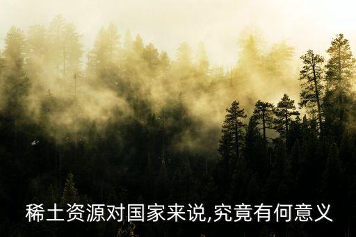  稀土資源對(duì)國家來說,究竟有何意義