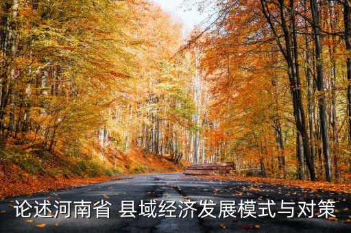 論述河南省 縣域經(jīng)濟(jì)發(fā)展模式與對(duì)策