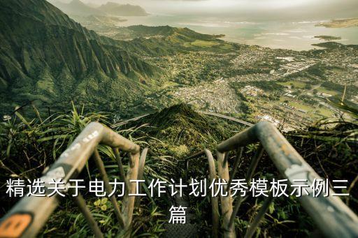 精選關(guān)于電力工作計(jì)劃優(yōu)秀模板示例三篇