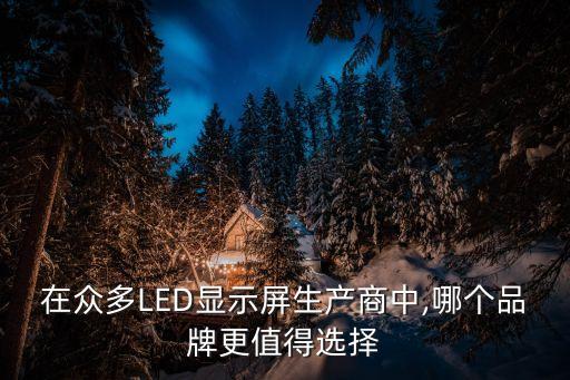 在眾多LED顯示屏生產商中,哪個品牌更值得選擇